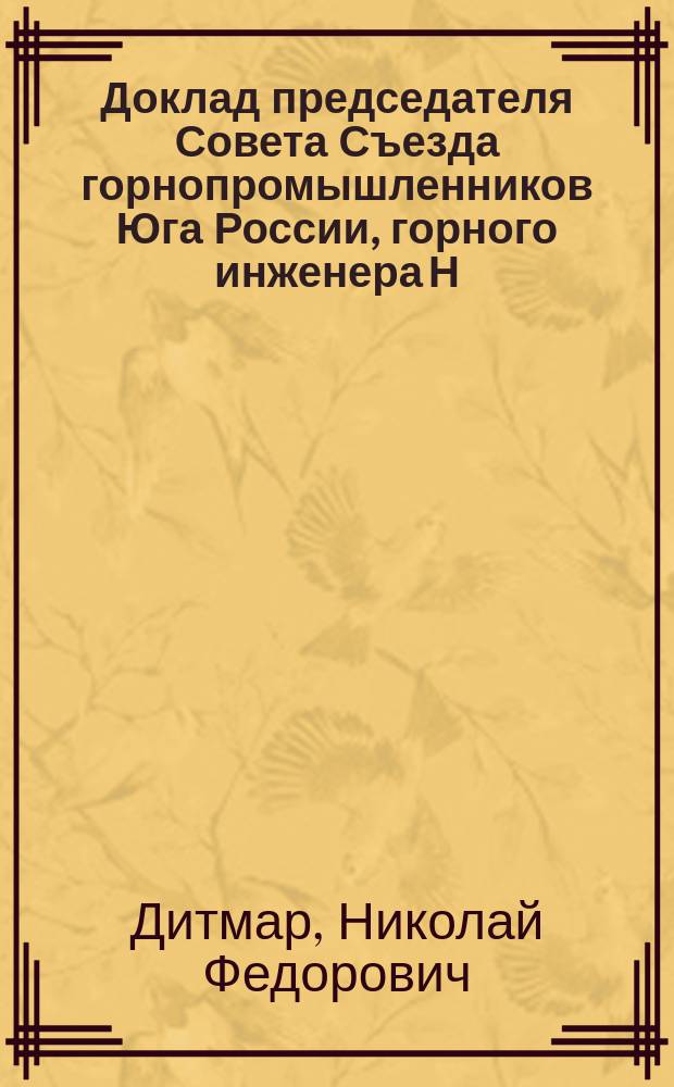 Доклад председателя Совета Съезда горнопромышленников Юга России, горного инженера Н.Ф. фон-Дитмара по вопросу : О преобразовании Екатеринославского высшего горного училища
