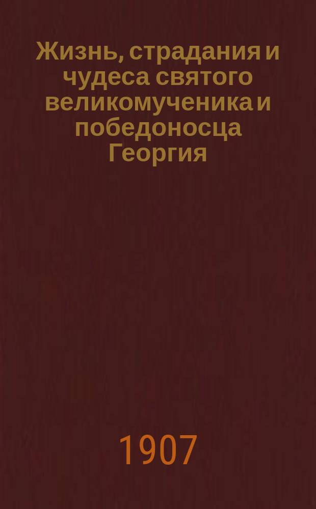 Жизнь, страдания и чудеса святого великомученика и победоносца Георгия