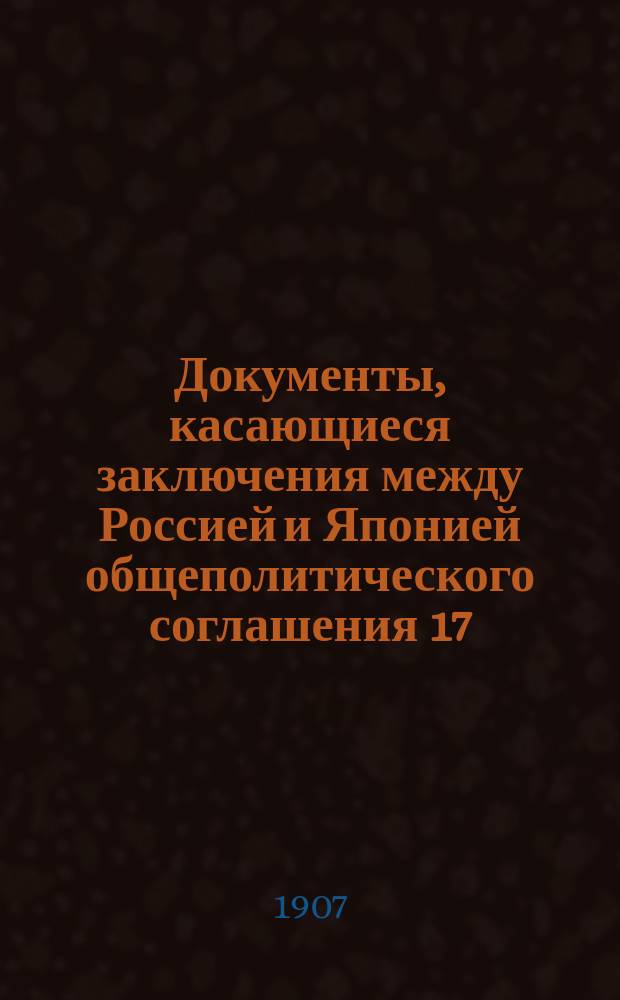 Документы, касающиеся заключения между Россией и Японией общеполитического соглашения 17/30 июля 1907 года