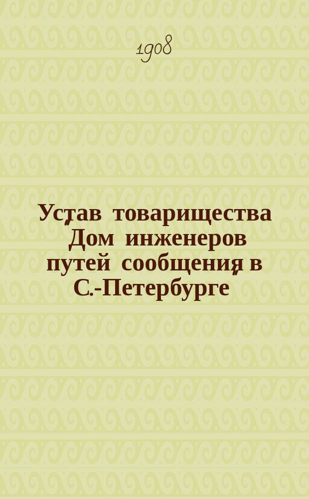 Устав товарищества "Дом инженеров путей сообщения в С.-Петербурге" : Утв. 6 авг. 1908 г.