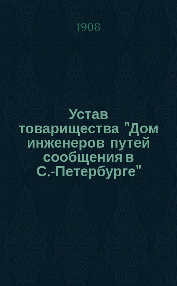 Устав товарищества "Дом инженеров путей сообщения в С.-Петербурге" : Утв. 6 авг. 1908 г.