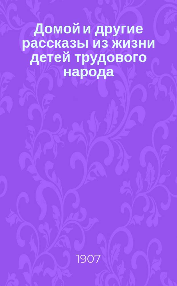 Домой и другие рассказы из жизни детей трудового народа