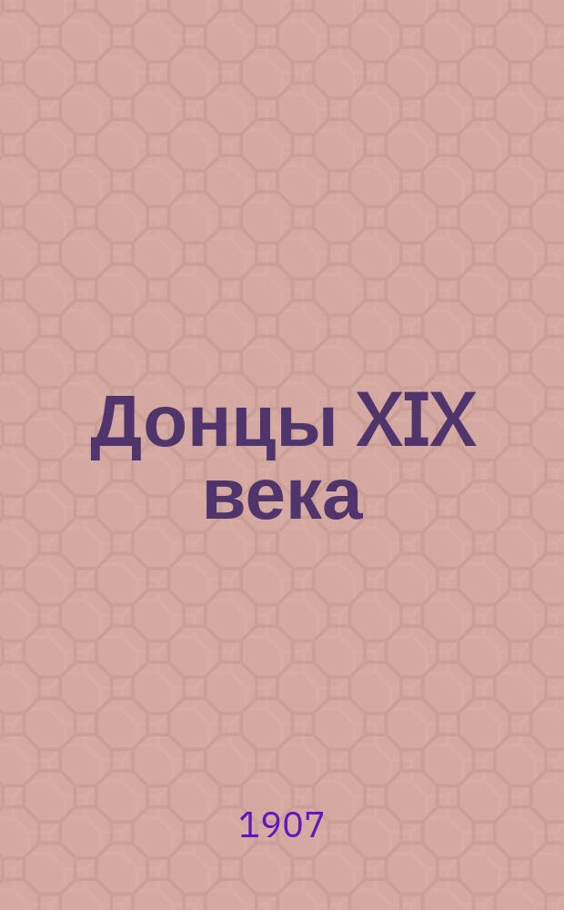 Донцы XIX века : Биогр. и материалы для биогр. дон. деятелей на поприще службы воен., гражд. и обществ., а также в области наук, искусств, лит. и проч