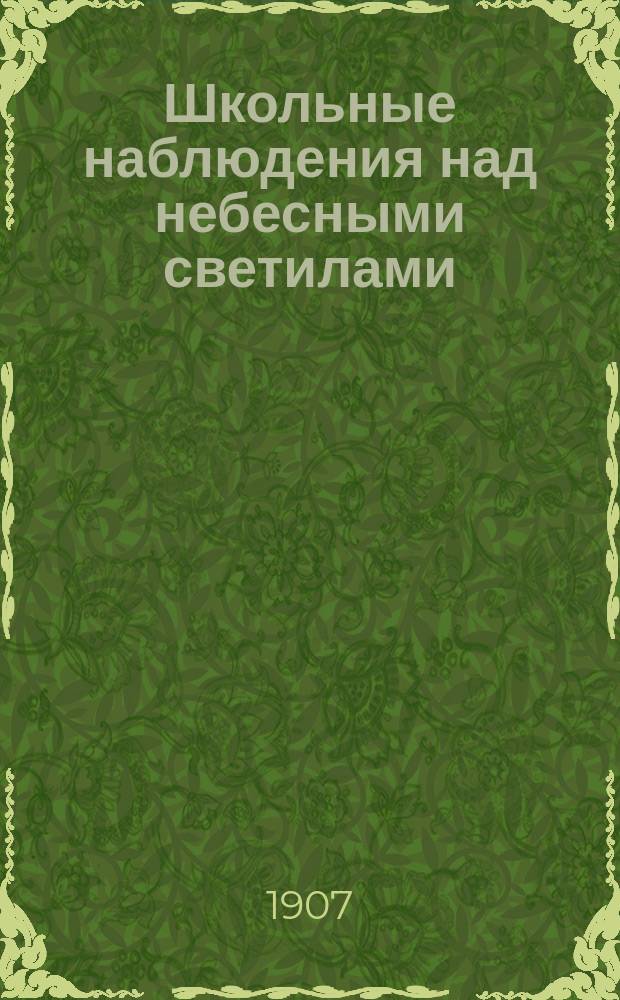 Школьные наблюдения над небесными светилами : С 8 звезд. карт