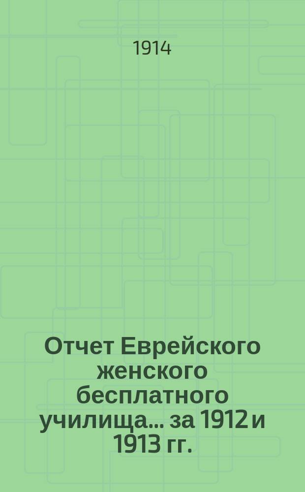 Отчет Еврейского женского бесплатного училища... за 1912 и 1913 гг.