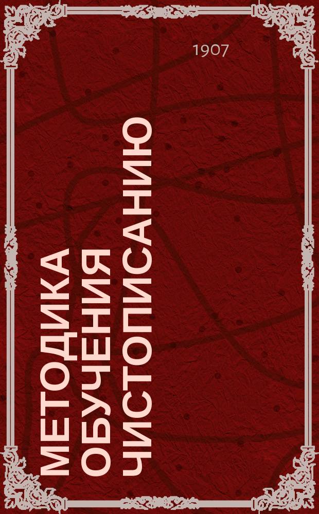Методика обучения чистописанию : Практ. руководство для учителей, учит. ин-тов и семинарий