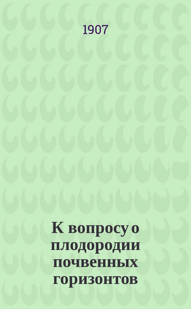 К вопросу о плодородии почвенных горизонтов : (Результаты полевого и вегетац. опытов)