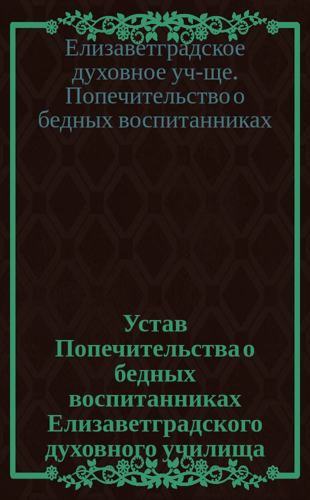 Устав Попечительства о бедных воспитанниках Елизаветградского духовного училища : Утв. 1 июля 1907 г.