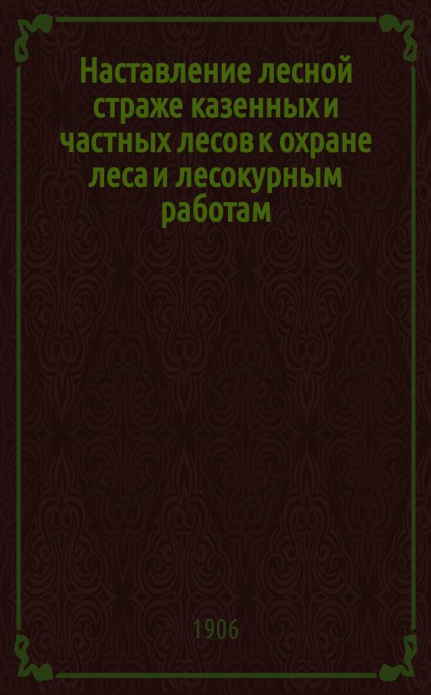 Наставление лесной страже казенных и частных лесов к охране леса и лесокурным работам : С образцами протоколов