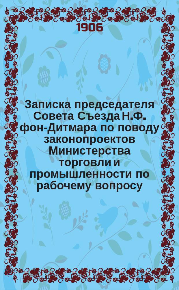 Записка председателя Совета Съезда Н.Ф. фон-Дитмара по поводу законопроектов Министерства торговли и промышленности по рабочему вопросу : Район комиссиям Сов. Съезда горнопромышленников Юга России