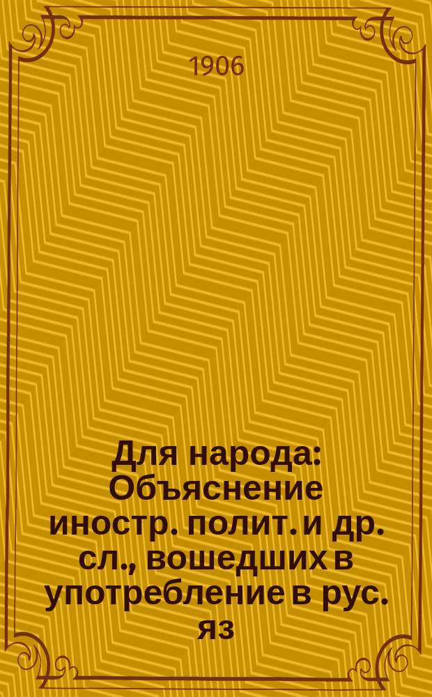 Для народа : Объяснение иностр. полит. и др. сл., вошедших в употребление в рус. яз