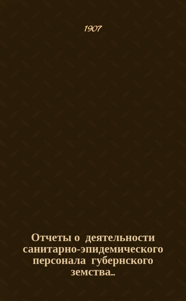 Отчеты о деятельности санитарно-эпидемического персонала губернского земства...