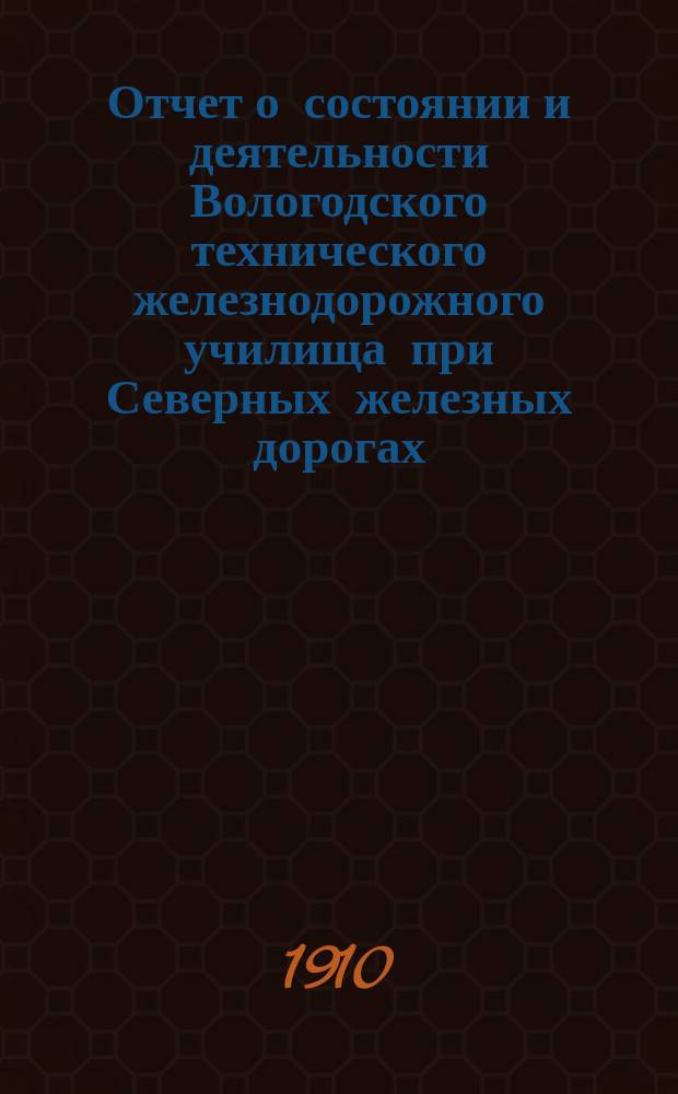 Отчет о состоянии и деятельности Вологодского технического железнодорожного училища при Северных железных дорогах... за 1909-1910 учебный год