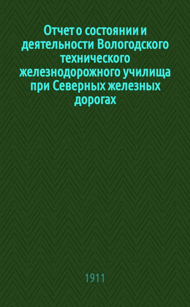 Отчет о состоянии и деятельности Вологодского технического железнодорожного училища при Северных железных дорогах... за 1910-1911 учебный год