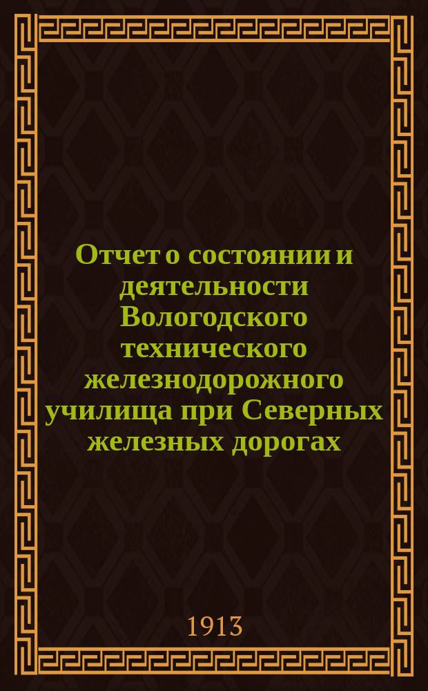 Отчет о состоянии и деятельности Вологодского технического железнодорожного училища при Северных железных дорогах... за 1912-1913 учебный год