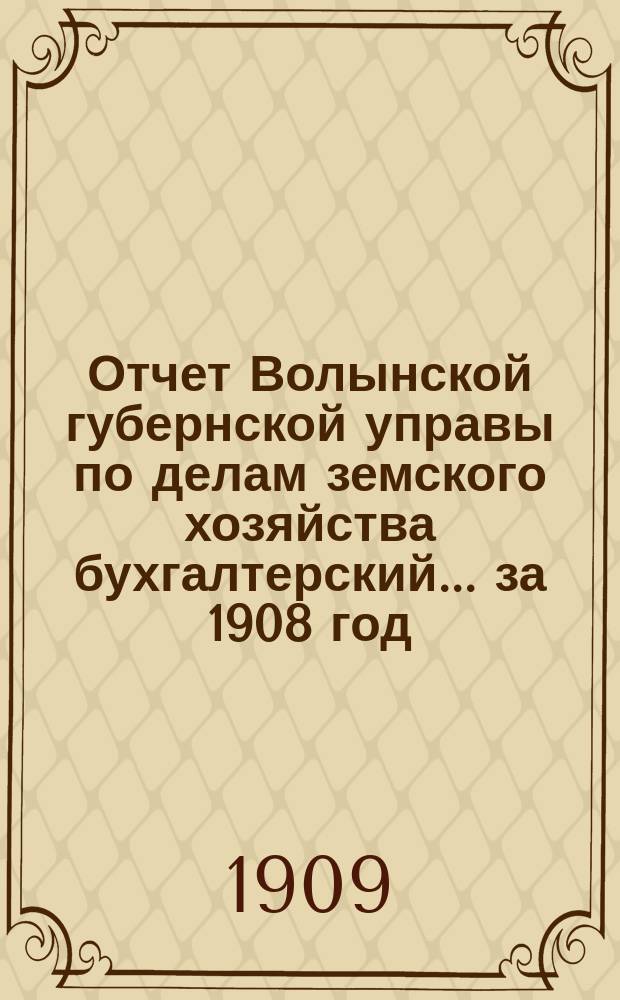 Отчет Волынской губернской управы по делам земского хозяйства [бухгалтерский]... за 1908 год