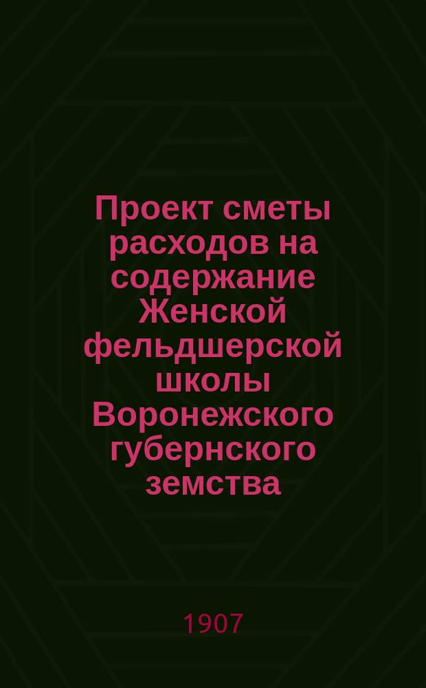 Проект сметы расходов на содержание Женской фельдшерской школы Воронежского губернского земства... ... в 1908 году