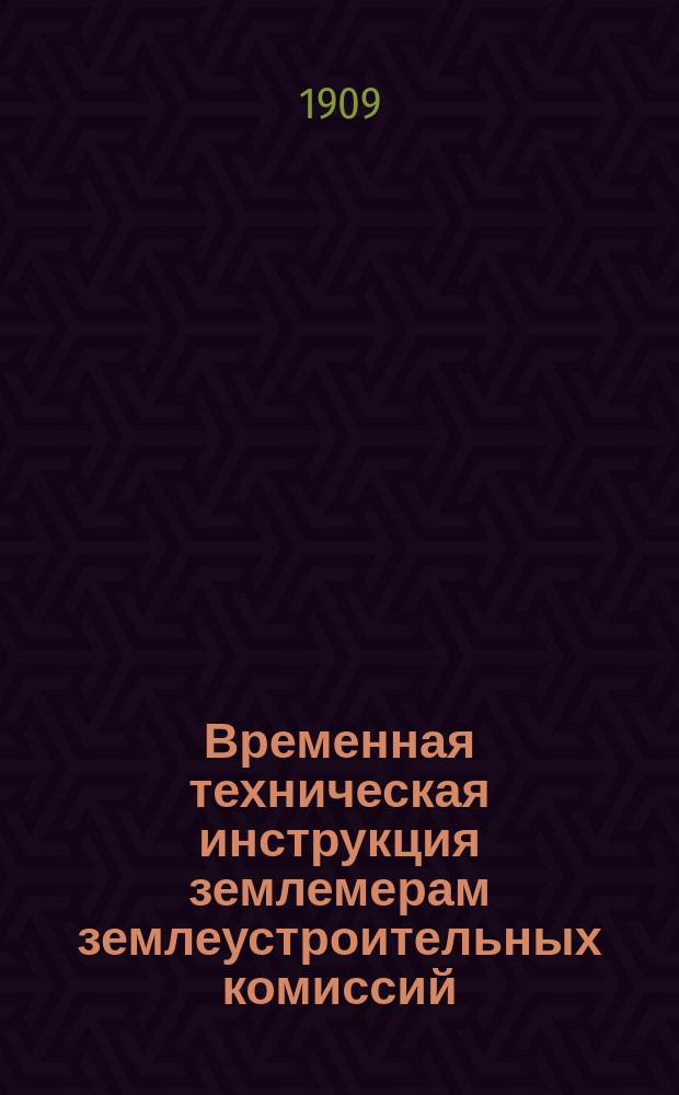 Временная техническая инструкция землемерам землеустроительных комиссий : Утв. ... упр. Межевою частью по соглашению с главноупр. землеустройством и земледелием, 11 июля 1907 г.