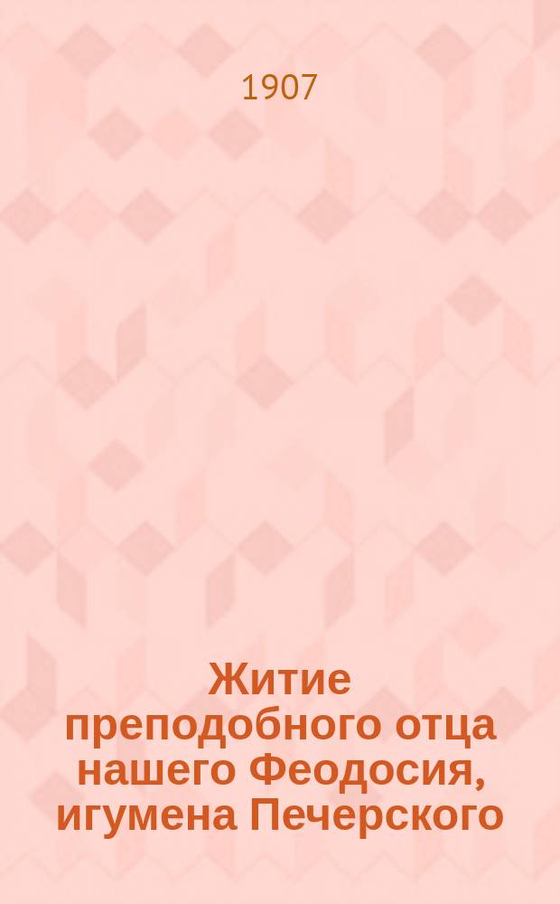 Житие преподобного отца нашего Феодосия, игумена Печерского : Излож. на рус. яз. по руководству Четьих-Миней св. Димитрия Ростовского, с объяснит. прим