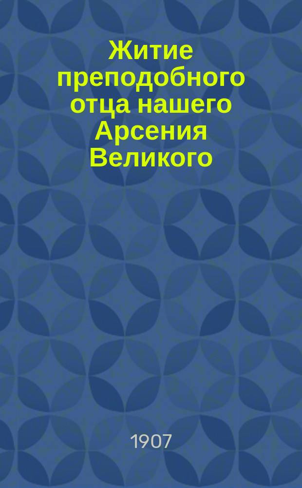 Житие преподобного отца нашего Арсения Великого : Излож. на рус. яз. по руководству Четьих-Миней св. Димитрия Ростовского, с объясн. прим. : С изобр. преподобного