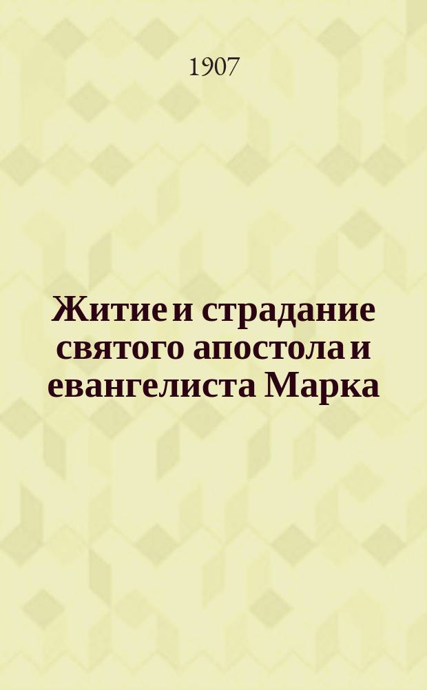 Житие и страдание святого апостола и евангелиста Марка : Излож. на рус. яз. по руководству Четьих-Миней св. Димитрия Ростовского, с объясн. прим