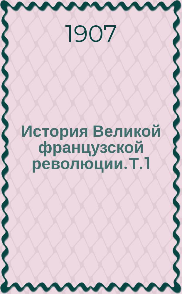 ... История Великой французской революции. Т. 1 : Учредительное собрание