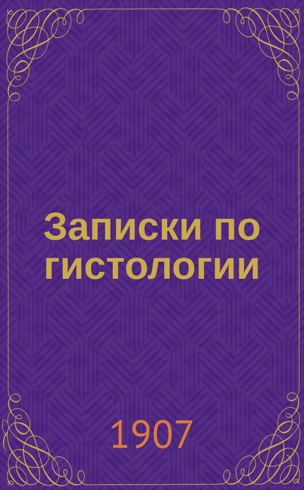 Записки по гистологии : Сост. по лекциям прив.-доц. Ун-та св. Владимира Н.Н. Жука