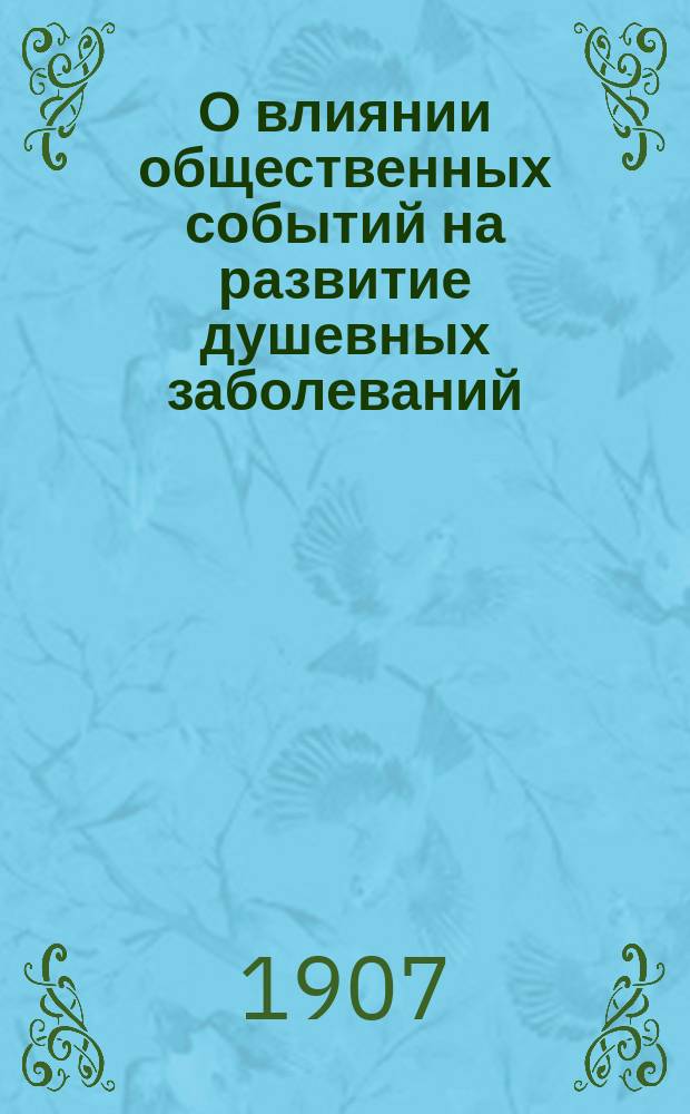 О влиянии общественных событий на развитие душевных заболеваний : Публ. лекция прив.-доц. М. Жуковского, прочит. 31 марта 1907 г. в Пирог. музее
