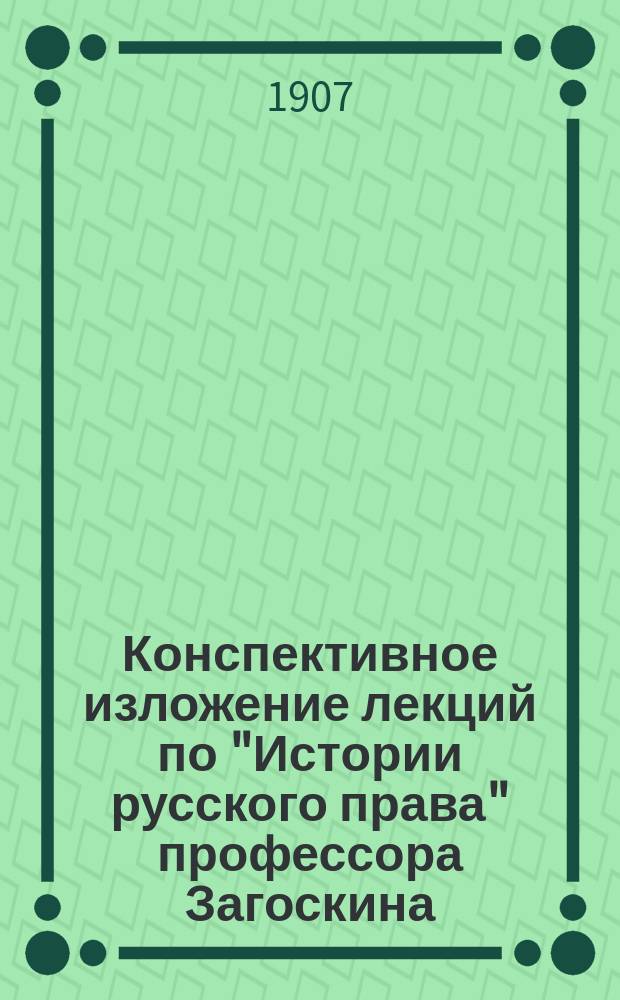 Конспективное изложение лекций по "Истории русского права" профессора Загоскина : Ч. 1-. Ч. 1 : Удельный период