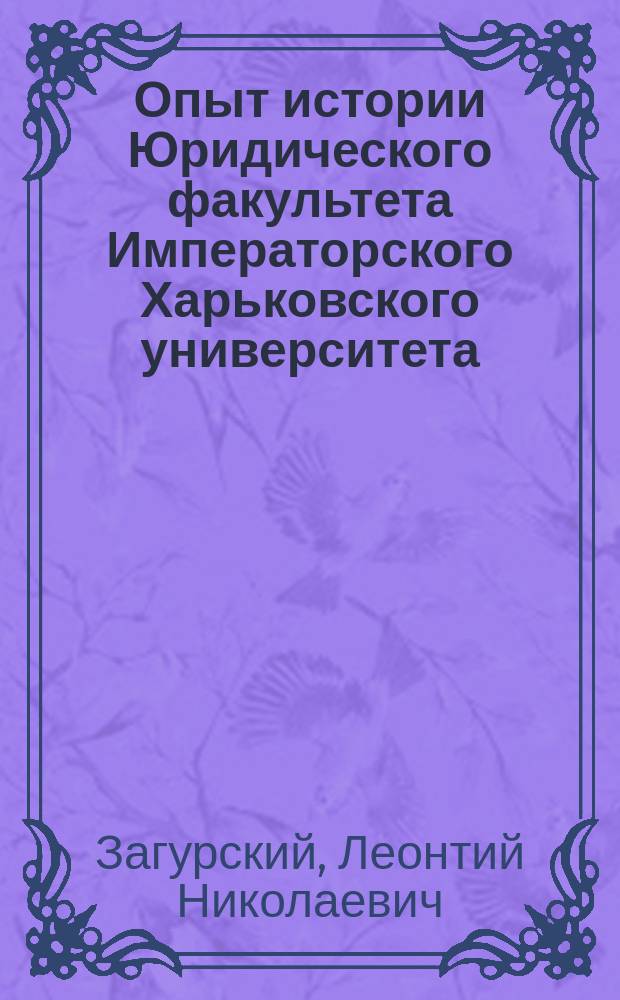 Опыт истории Юридического факультета Императорского Харьковского университета : 2-е доп
