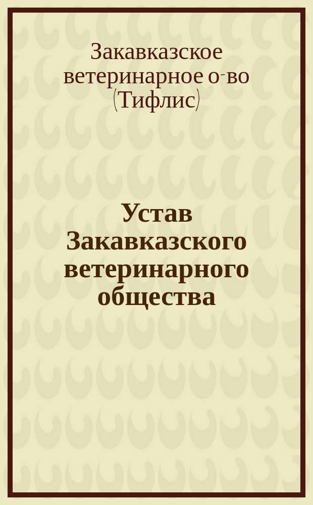 Устав Закавказского ветеринарного общества : Утв. 24 янв. 1907 г.