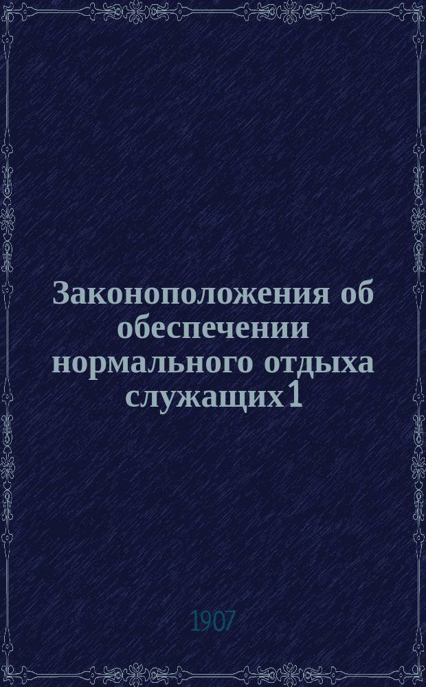 Законоположения об обеспечении нормального отдыха служащих 1) в торговых заведениях, складах и конторах, 2) в ремесленных заведениях, с изложением соображений на коих они основаны