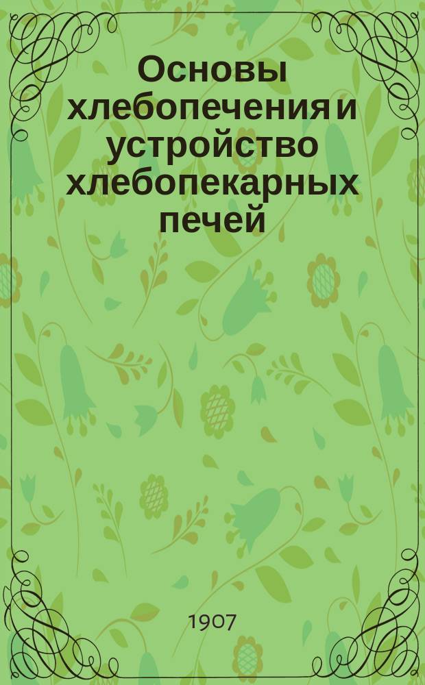 Основы хлебопечения и устройство хлебопекарных печей : С отдел. атл. черт