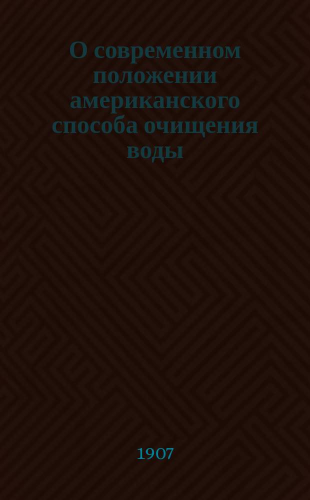 О современном положении американского способа очищения воды : Сообщ. 7 Рус. водопровод. съезду
