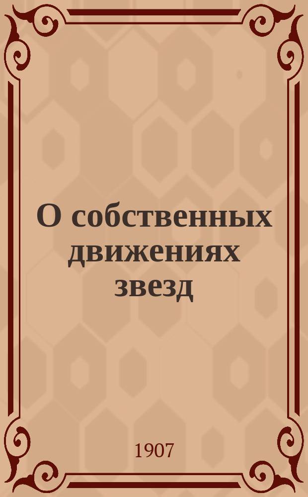 О собственных движениях звезд : (Докл., чит. в заседании астрон. кружка при Спб. ун-те 8-21 дек. 1906 г.)