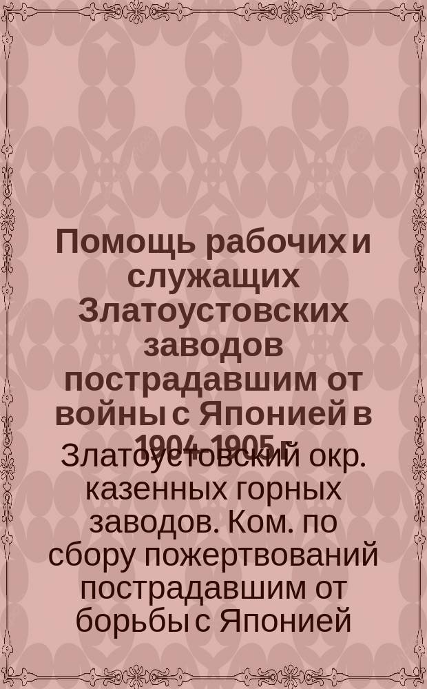 Помощь рабочих и служащих Златоустовских заводов пострадавшим от войны с Японией в 1904-1905 г.г. : Отчет Комитета