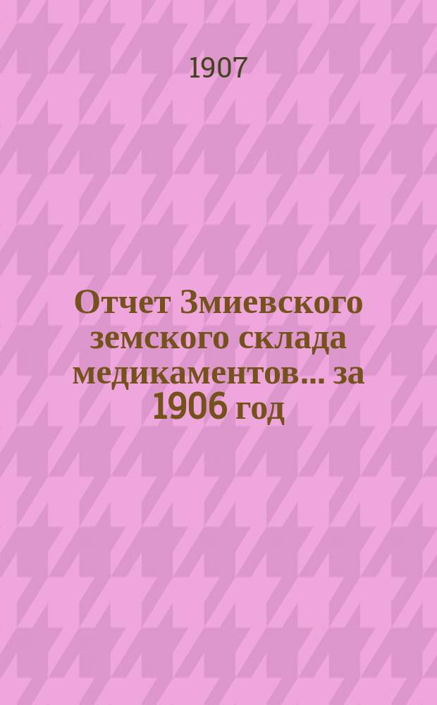 Отчет Змиевского земского склада медикаментов... ... за 1906 год