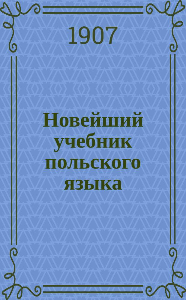 Новейший учебник польского языка : Легчайший способ научиться без помощи учителя правильно читать, писать и говорить по-польски
