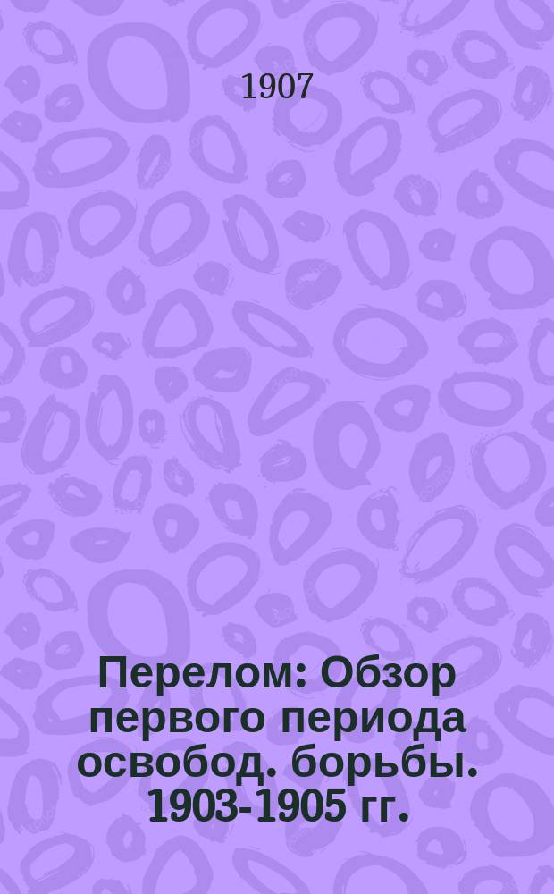 Перелом : Обзор первого периода освобод. борьбы. 1903-1905 гг.