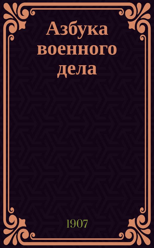 Азбука военного дела : Совмест. обучение молодых солдат рус. грамоте и сведениям обязат. для рядовых пехоты