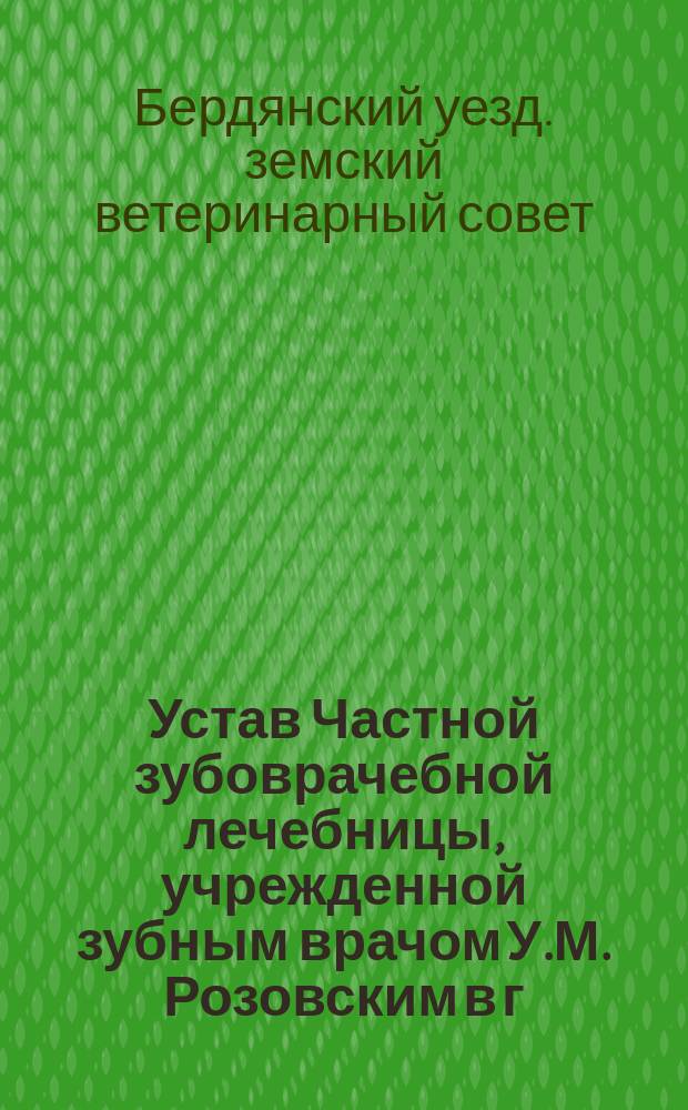 Устав Частной зубоврачебной лечебницы, учрежденной зубным врачом У.М. Розовским в г. Харькове : Утв. 12 авг. 1906 г.