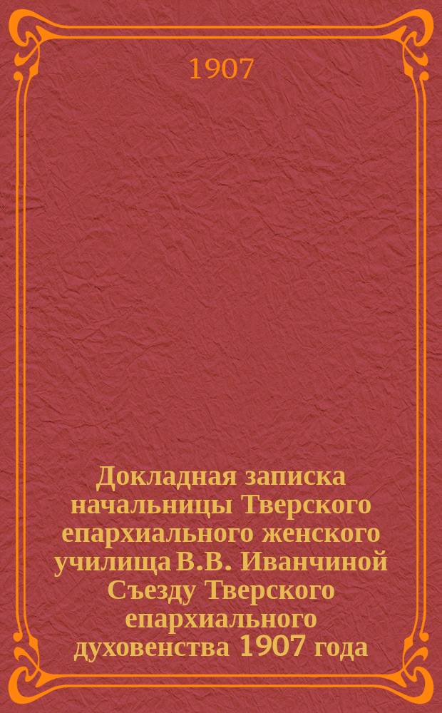 Докладная записка начальницы Тверского епархиального женского училища В.В. Иванчиной Съезду Тверского епархиального духовенства 1907 года