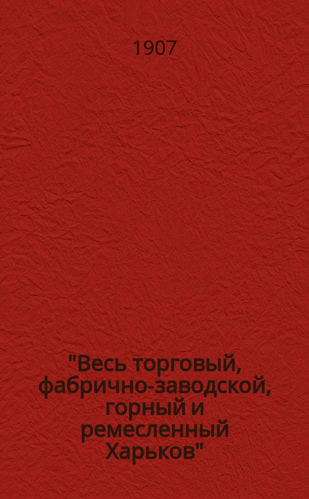 "Весь торговый, фабрично-заводской, горный и ремесленный Харьков" : Адрес. и справ. кн