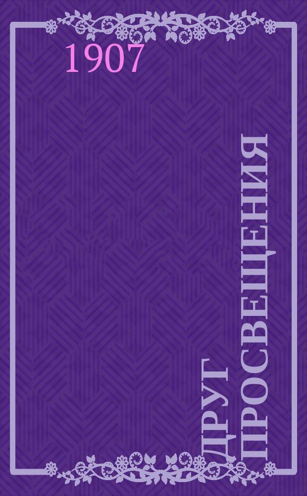 Друг просвещения : Полн. справ. указ. учеб. заведений г. Киева... 1907 год