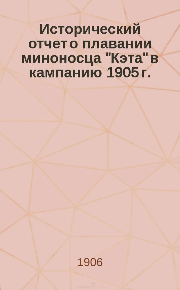Исторический отчет о плавании миноносца "Кэта" в кампанию 1905 г.