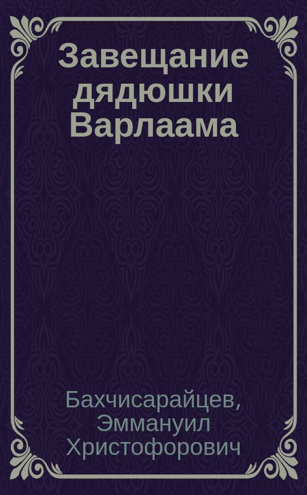 Завещание дядюшки Варлаама : Фарс в 4 д