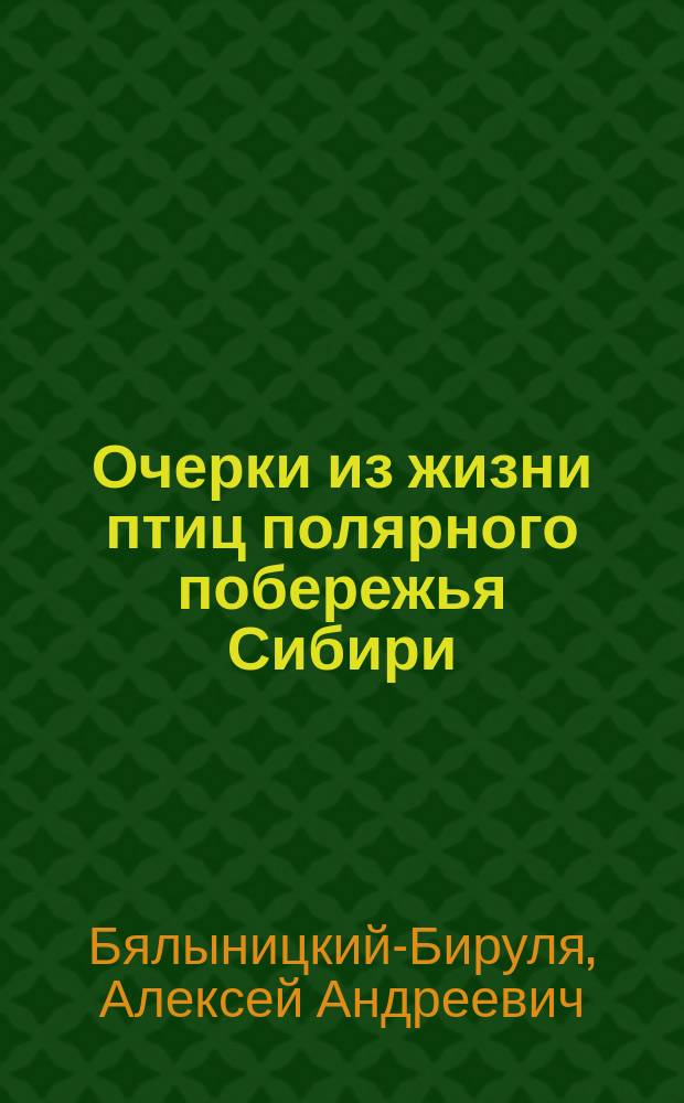 Очерки из жизни птиц полярного побережья Сибири : (Доложено в заседании Акад. наук 22 марта 1906 г.)