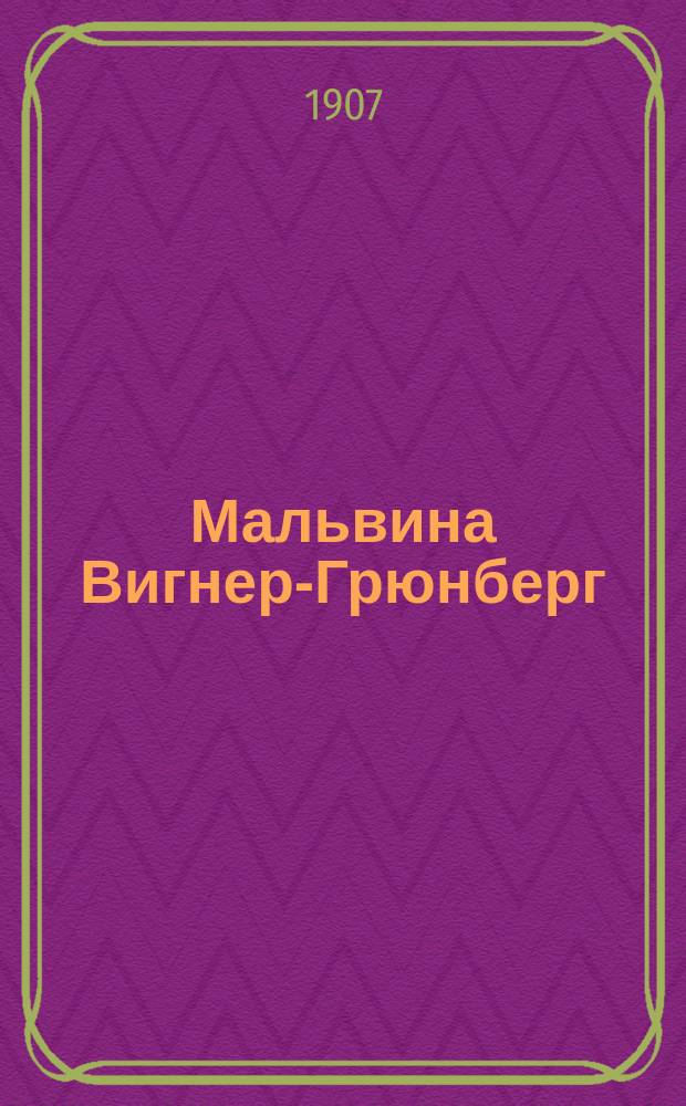Мальвина Вигнер-Грюнберг : Mezo-soprano : Отзывы газ. о концертах, дан. в Берлине, С.-Петербурге, Москве, Харькове, Киеве, Риге, Либаве и др. городах