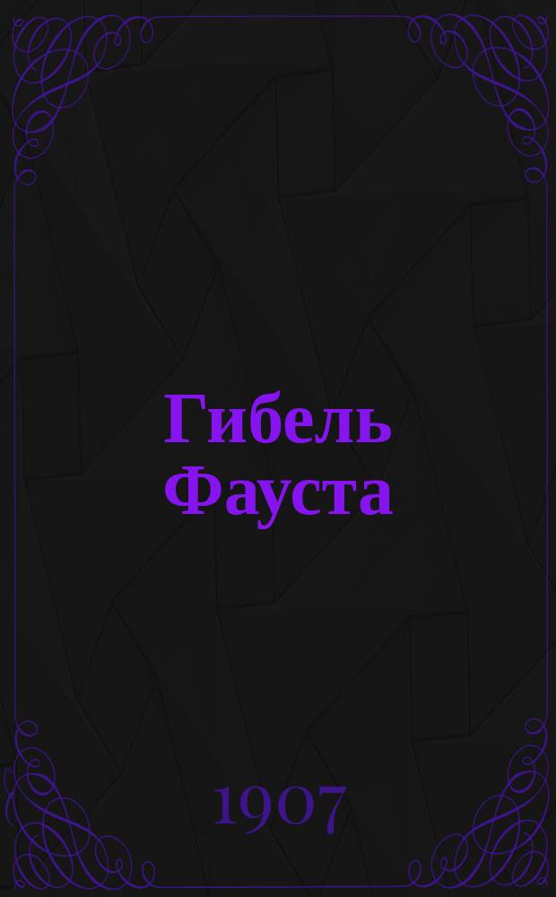 Гибель Фауста : Легенда в 4-х ч. : Либретто