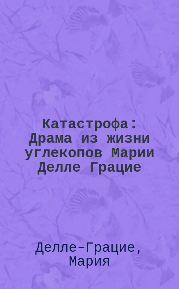 Катастрофа : Драма из жизни углекопов Марии Делле Грацие